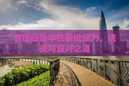 曹德旺谈学校获批压力，挑战与应对之道