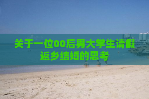 关于一位00后男大学生请假返乡结婚的思考
