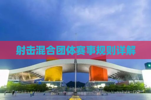 射击混合团体赛事规则详解