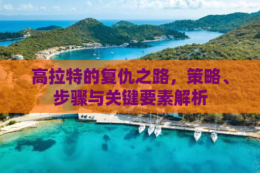 高拉特的复仇之路，策略、步骤与关键要素解析