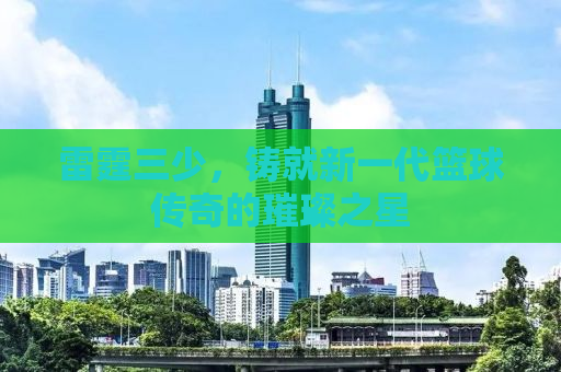 雷霆三少，铸就新一代篮球传奇的璀璨之星