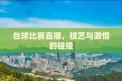 台球比赛直播，技艺与激情的碰撞