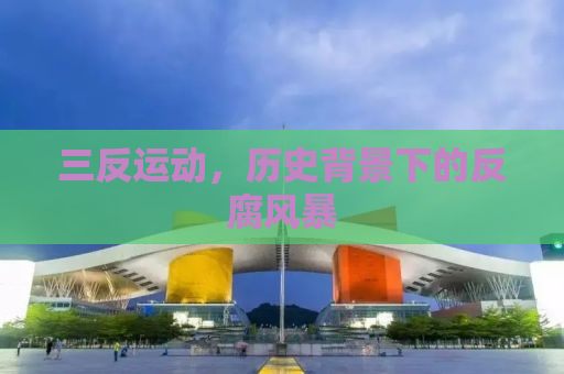 三反运动，历史背景下的反腐风暴