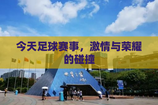 今天足球赛事，激情与荣耀的碰撞