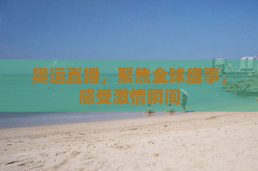 奥运直播，聚焦全球盛事，感受激情瞬间