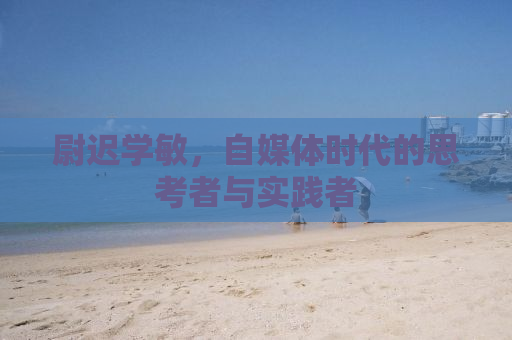 尉迟学敏，自媒体时代的思考者与实践者