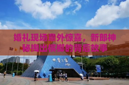 婚礼现场意外惊喜，新郎神秘掏出槟榔的背后故事