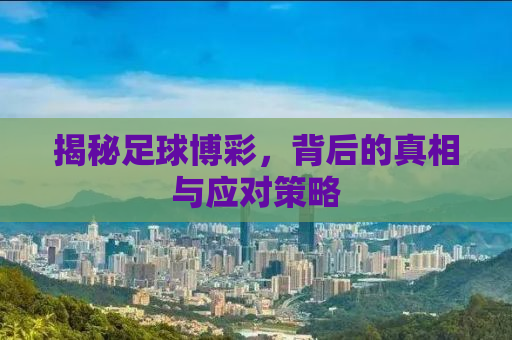 揭秘足球博彩，背后的真相与应对策略