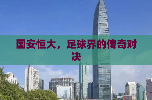 国安恒大，足球界的传奇对决