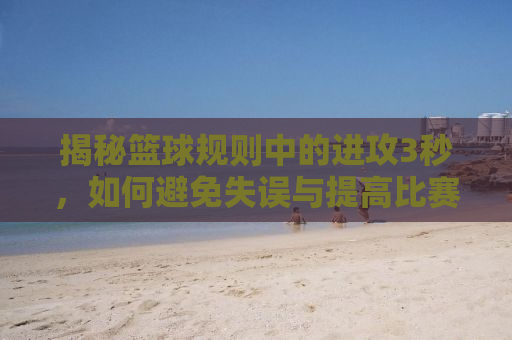 揭秘篮球规则中的进攻3秒，如何避免失误与提高比赛水平