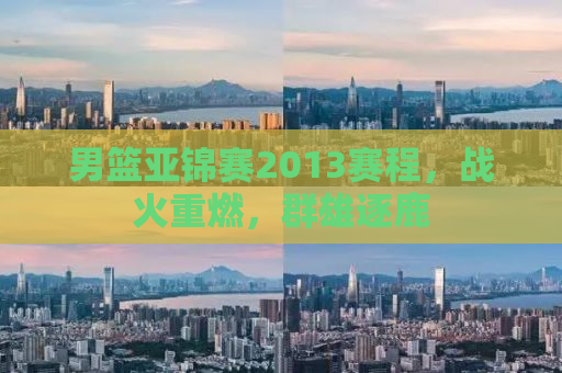 男篮亚锦赛2013赛程，战火重燃，群雄逐鹿