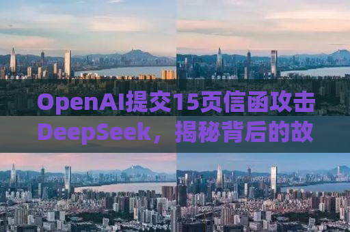 OpenAI提交15页信函攻击DeepSeek，揭秘背后的故事与真相