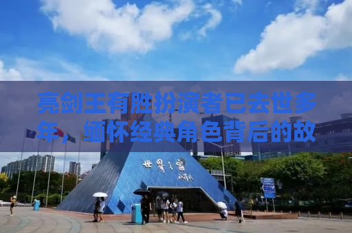 亮剑王有胜扮演者已去世多年，缅怀经典角色背后的故事