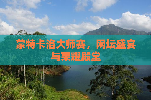 蒙特卡洛大师赛，网坛盛宴与荣耀殿堂