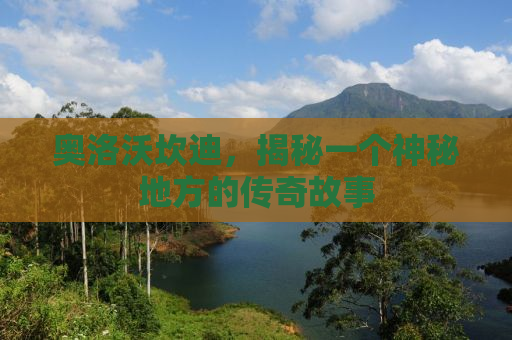 奥洛沃坎迪，揭秘一个神秘地方的传奇故事
