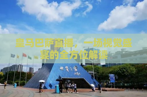 皇马巴萨直播，一场视觉盛宴的全方位解读