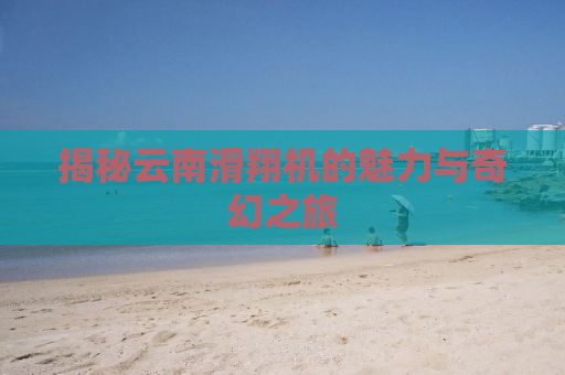 揭秘云南滑翔机的魅力与奇幻之旅