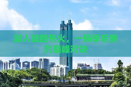 湖人战胜热火，一场季后赛的巅峰对决