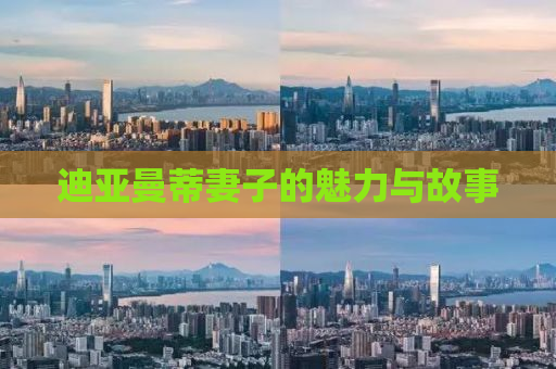 迪亚曼蒂妻子的魅力与故事