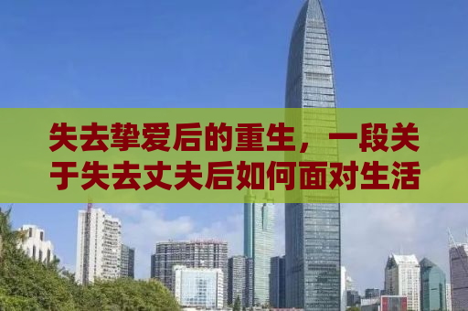 失去挚爱后的重生，一段关于失去丈夫后如何面对生活挑战的视频背后的故事，却意外揭示卖洗发水的启示
