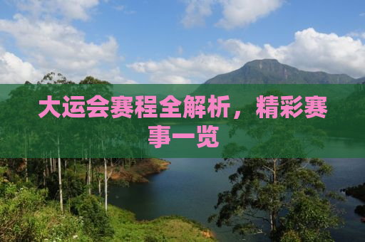 大运会赛程全解析，精彩赛事一览