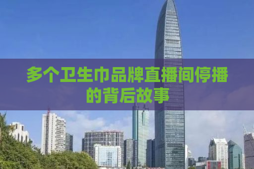 多个卫生巾品牌直播间停播的背后故事