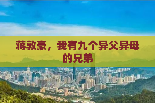 蒋敦豪，我有九个异父异母的兄弟