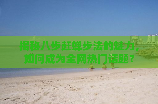 揭秘八步赶蝉步法的魅力，如何成为全网热门话题？
