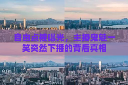 自由点被曝光，主播鬼魅一笑突然下播的背后真相