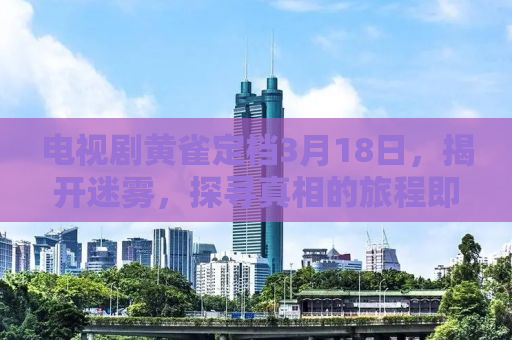 电视剧黄雀定档3月18日，揭开迷雾，探寻真相的旅程即将开启