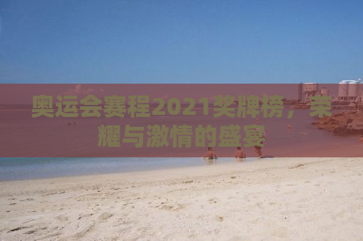 奥运会赛程2021奖牌榜，荣耀与激情的盛宴