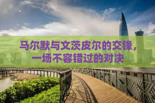 马尔默与文茨皮尔的交锋，一场不容错过的对决