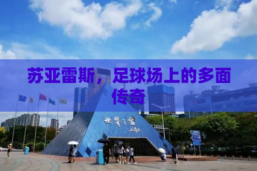 苏亚雷斯，足球场上的多面传奇