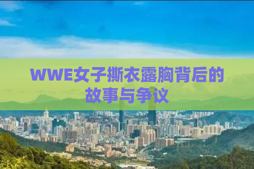 WWE女子撕衣露胸背后的故事与争议