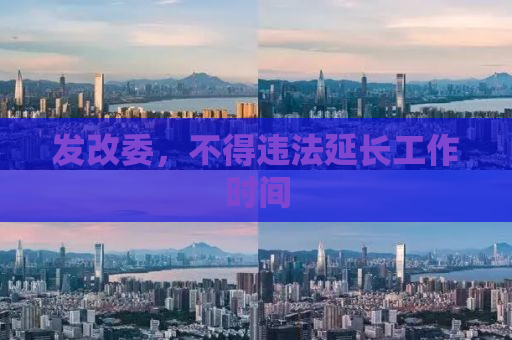 发改委，不得违法延长工作时间