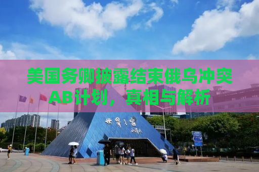 美国务卿披露结束俄乌冲突AB计划，真相与解析