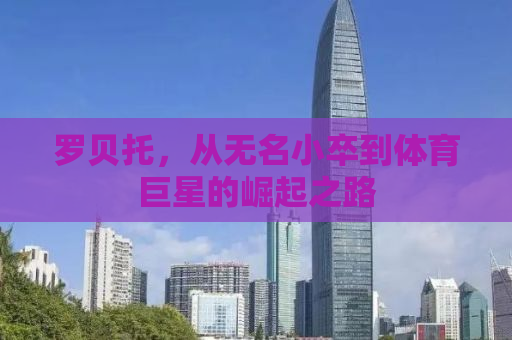 罗贝托，从无名小卒到体育巨星的崛起之路