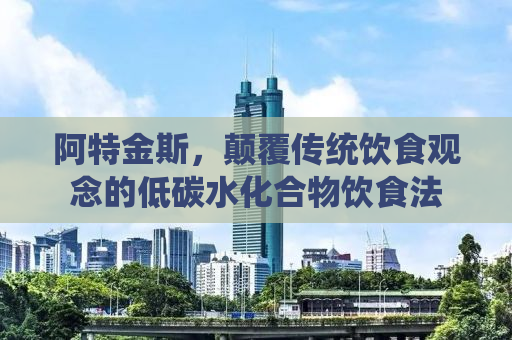 阿特金斯，颠覆传统饮食观念的低碳水化合物饮食法
