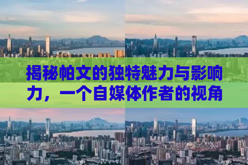 揭秘帕文的独特魅力与影响力，一个自媒体作者的视角