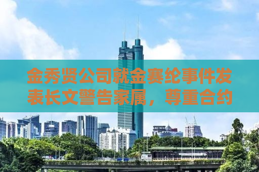 金秀贤公司就金赛纶事件发表长文警告家属，尊重合约精神，维护行业秩序