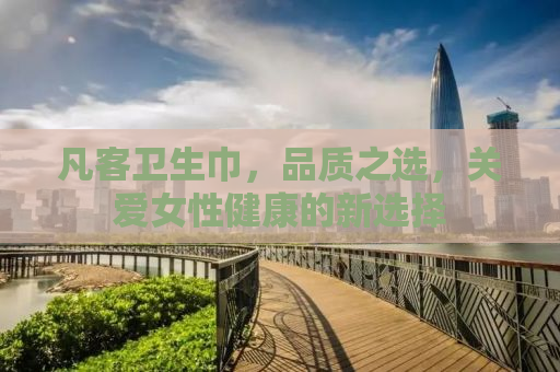 凡客卫生巾，品质之选，关爱女性健康的新选择