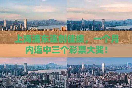 上海浦东连创佳绩，一个月内连中三个彩票大奖！
