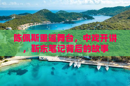 陈佩斯重返舞台，中戏开讲，靳东笔记背后的故事