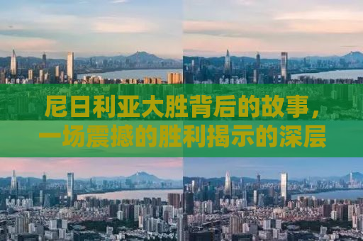 尼日利亚大胜背后的故事，一场震撼的胜利揭示的深层意义