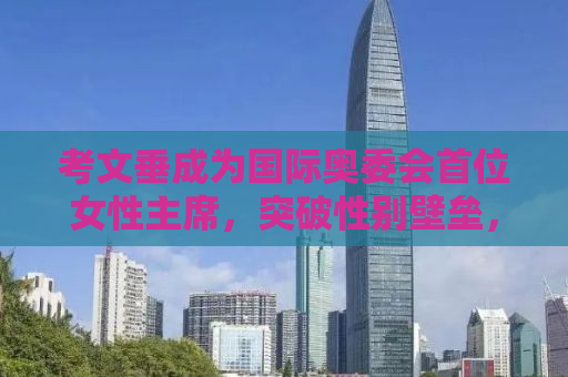 考文垂成为国际奥委会首位女性主席，突破性别壁垒，引领体育变革