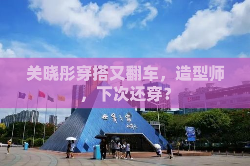 关晓彤穿搭又翻车，造型师，下次还穿？