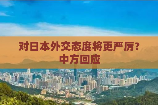 对日本外交态度将更严厉？中方回应