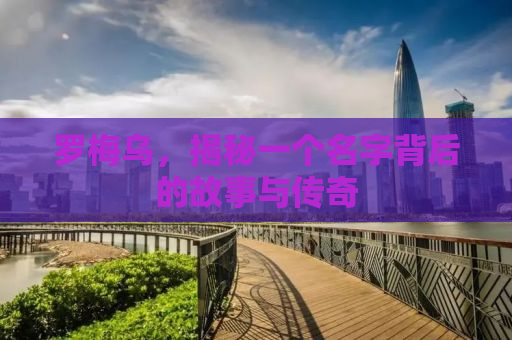 罗梅乌，揭秘一个名字背后的故事与传奇