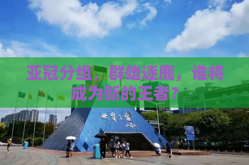 亚冠分组，群雄逐鹿，谁将成为新的王者？