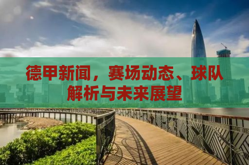 德甲新闻，赛场动态、球队解析与未来展望